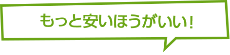 もっと安いほうがいい！